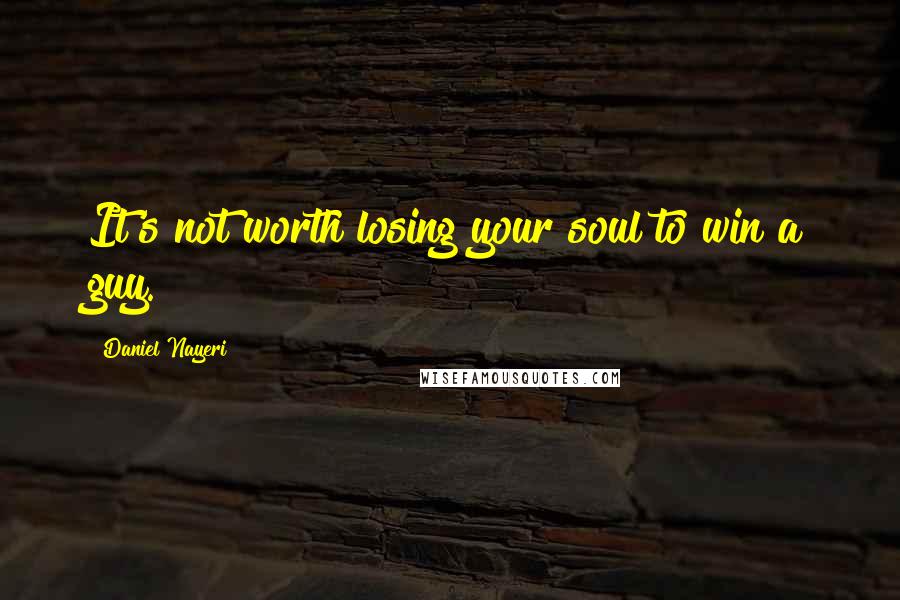 Daniel Nayeri Quotes: It's not worth losing your soul to win a guy.