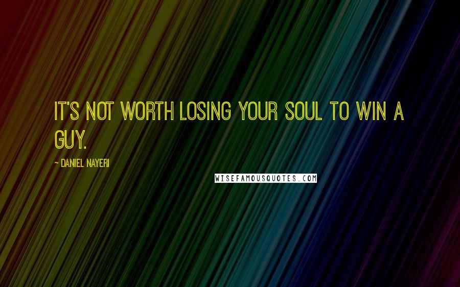 Daniel Nayeri Quotes: It's not worth losing your soul to win a guy.