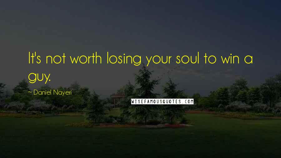 Daniel Nayeri Quotes: It's not worth losing your soul to win a guy.