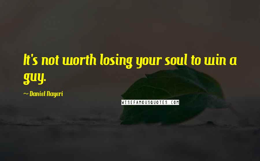 Daniel Nayeri Quotes: It's not worth losing your soul to win a guy.