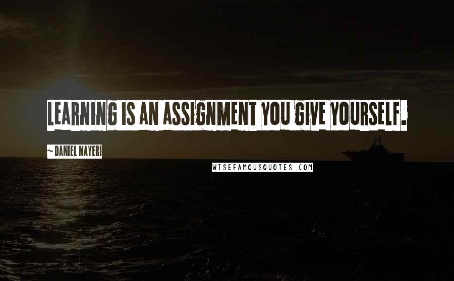 Daniel Nayeri Quotes: Learning is an assignment you give yourself.