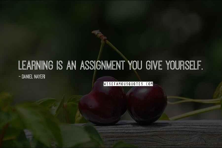 Daniel Nayeri Quotes: Learning is an assignment you give yourself.