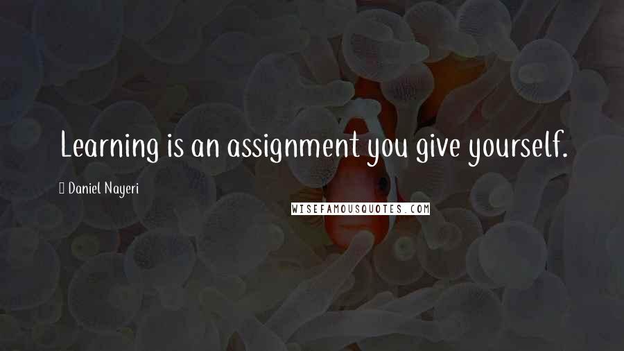 Daniel Nayeri Quotes: Learning is an assignment you give yourself.