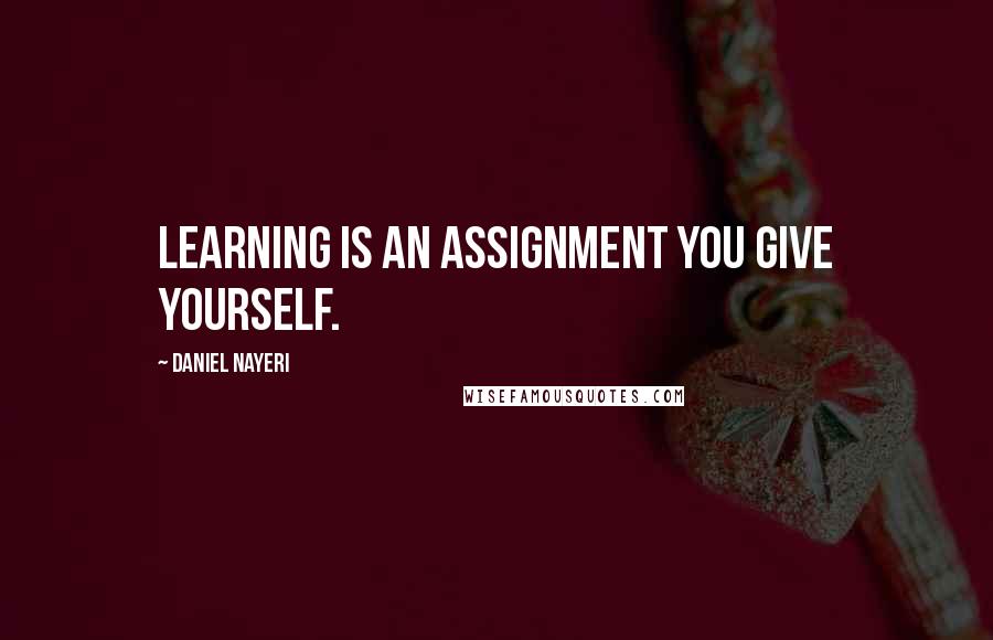 Daniel Nayeri Quotes: Learning is an assignment you give yourself.