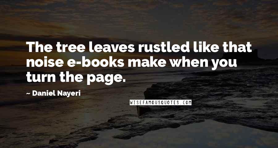 Daniel Nayeri Quotes: The tree leaves rustled like that noise e-books make when you turn the page.