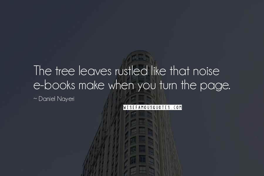 Daniel Nayeri Quotes: The tree leaves rustled like that noise e-books make when you turn the page.