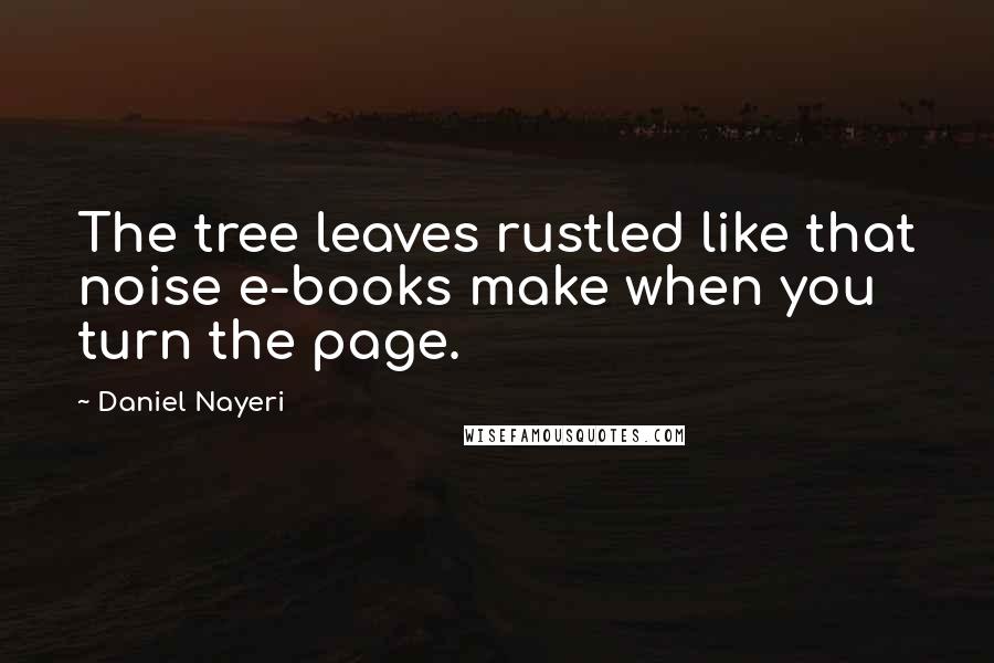 Daniel Nayeri Quotes: The tree leaves rustled like that noise e-books make when you turn the page.