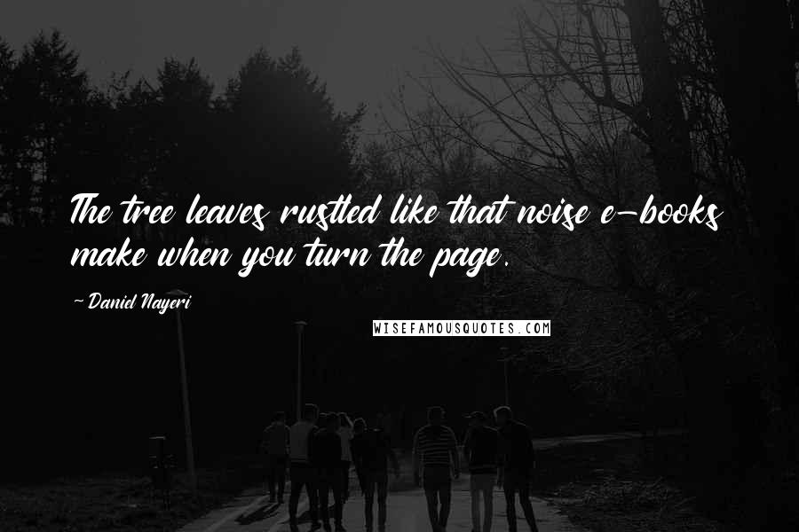 Daniel Nayeri Quotes: The tree leaves rustled like that noise e-books make when you turn the page.