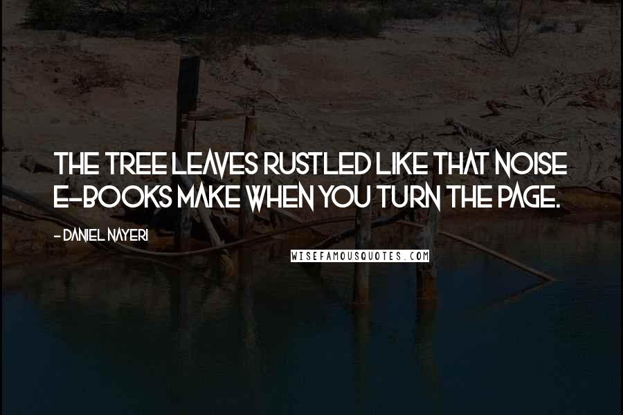 Daniel Nayeri Quotes: The tree leaves rustled like that noise e-books make when you turn the page.