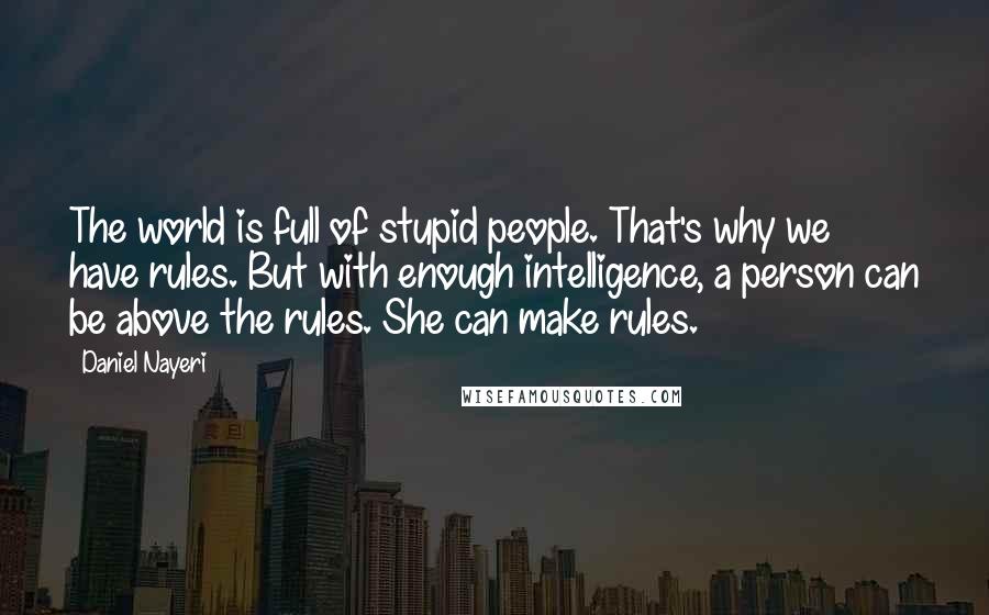 Daniel Nayeri Quotes: The world is full of stupid people. That's why we have rules. But with enough intelligence, a person can be above the rules. She can make rules.