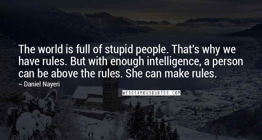 Daniel Nayeri Quotes: The world is full of stupid people. That's why we have rules. But with enough intelligence, a person can be above the rules. She can make rules.