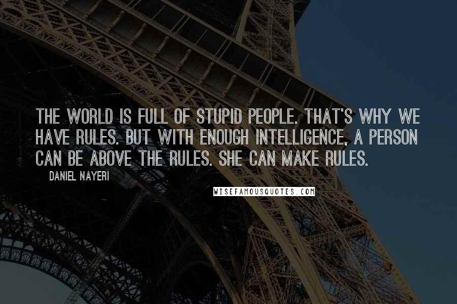 Daniel Nayeri Quotes: The world is full of stupid people. That's why we have rules. But with enough intelligence, a person can be above the rules. She can make rules.