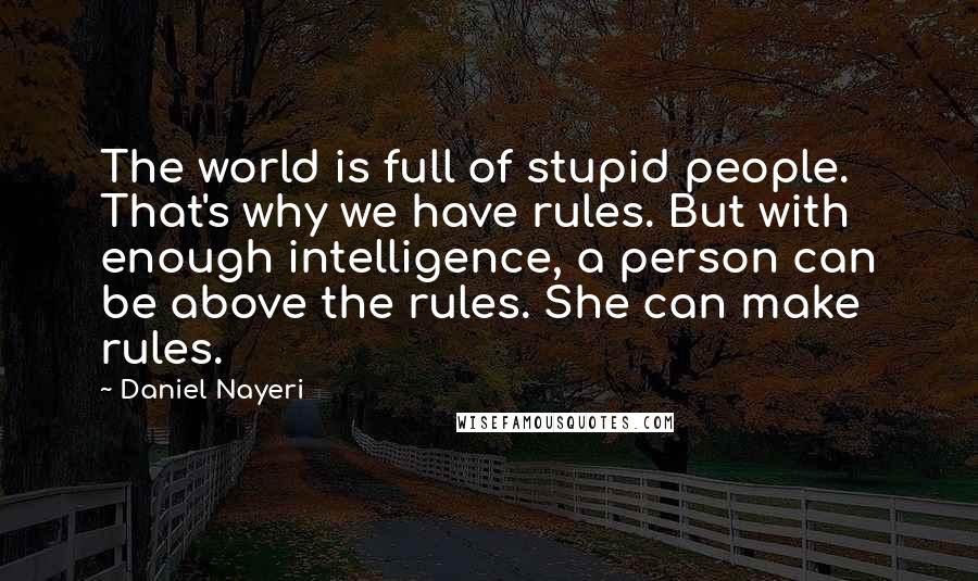 Daniel Nayeri Quotes: The world is full of stupid people. That's why we have rules. But with enough intelligence, a person can be above the rules. She can make rules.