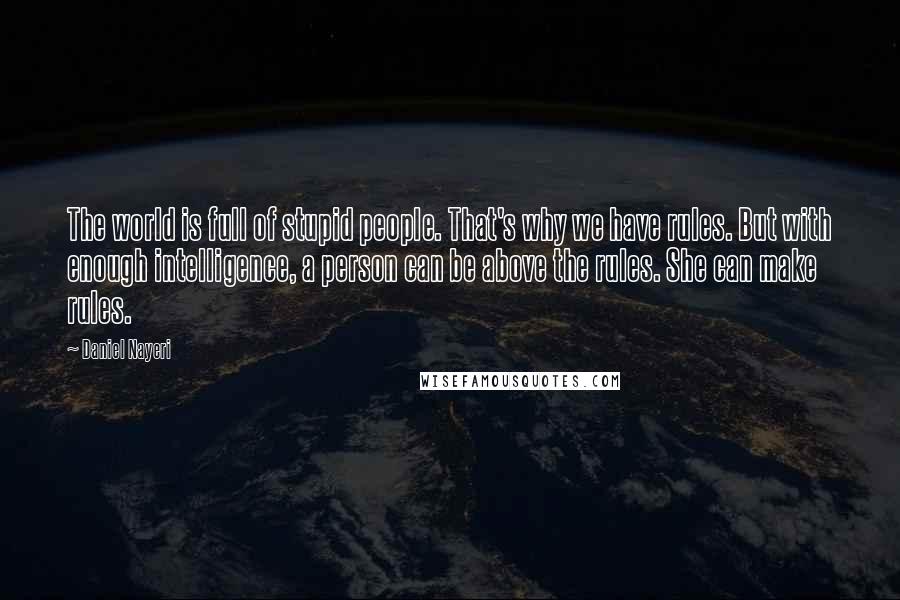 Daniel Nayeri Quotes: The world is full of stupid people. That's why we have rules. But with enough intelligence, a person can be above the rules. She can make rules.