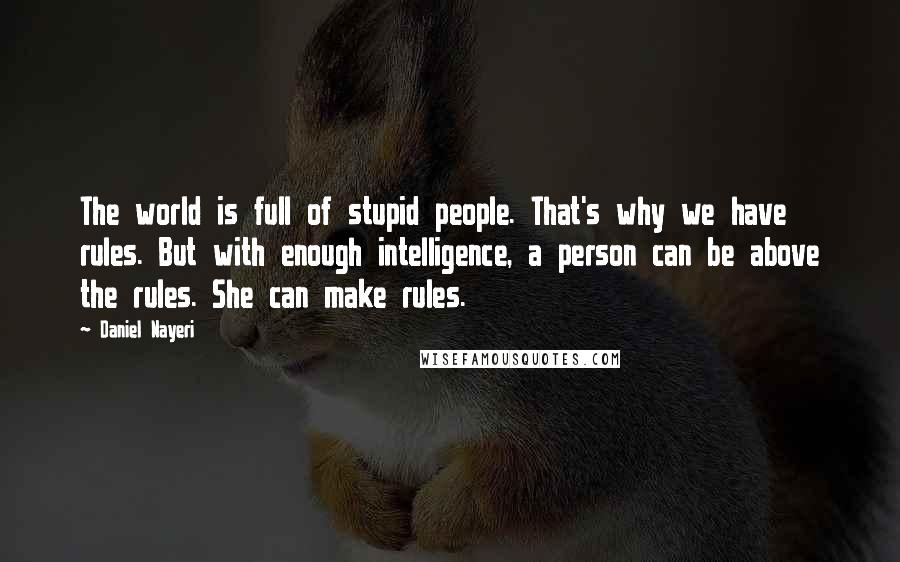 Daniel Nayeri Quotes: The world is full of stupid people. That's why we have rules. But with enough intelligence, a person can be above the rules. She can make rules.