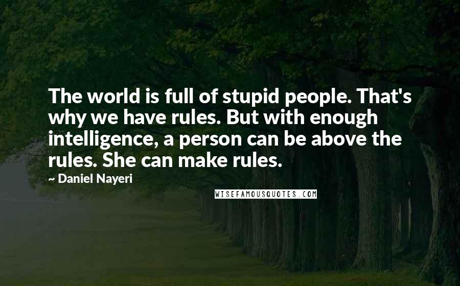 Daniel Nayeri Quotes: The world is full of stupid people. That's why we have rules. But with enough intelligence, a person can be above the rules. She can make rules.