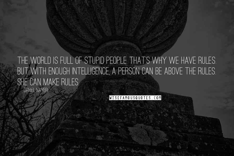 Daniel Nayeri Quotes: The world is full of stupid people. That's why we have rules. But with enough intelligence, a person can be above the rules. She can make rules.