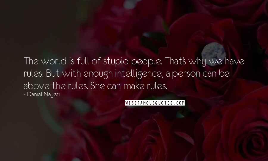 Daniel Nayeri Quotes: The world is full of stupid people. That's why we have rules. But with enough intelligence, a person can be above the rules. She can make rules.