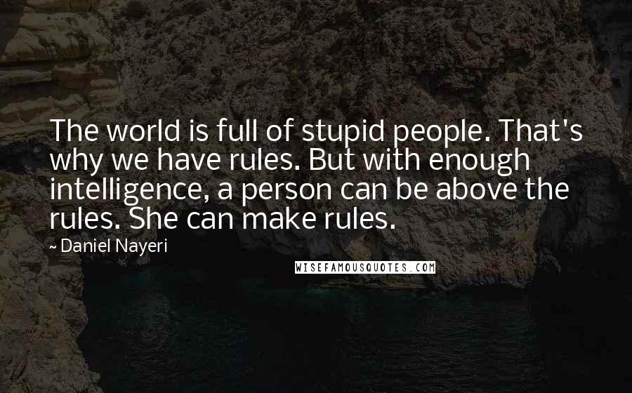 Daniel Nayeri Quotes: The world is full of stupid people. That's why we have rules. But with enough intelligence, a person can be above the rules. She can make rules.