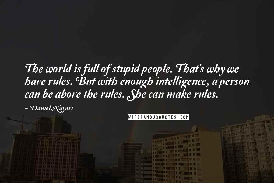 Daniel Nayeri Quotes: The world is full of stupid people. That's why we have rules. But with enough intelligence, a person can be above the rules. She can make rules.