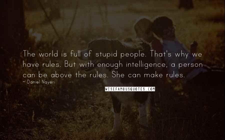 Daniel Nayeri Quotes: The world is full of stupid people. That's why we have rules. But with enough intelligence, a person can be above the rules. She can make rules.