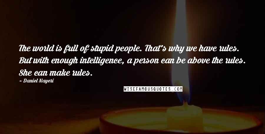 Daniel Nayeri Quotes: The world is full of stupid people. That's why we have rules. But with enough intelligence, a person can be above the rules. She can make rules.