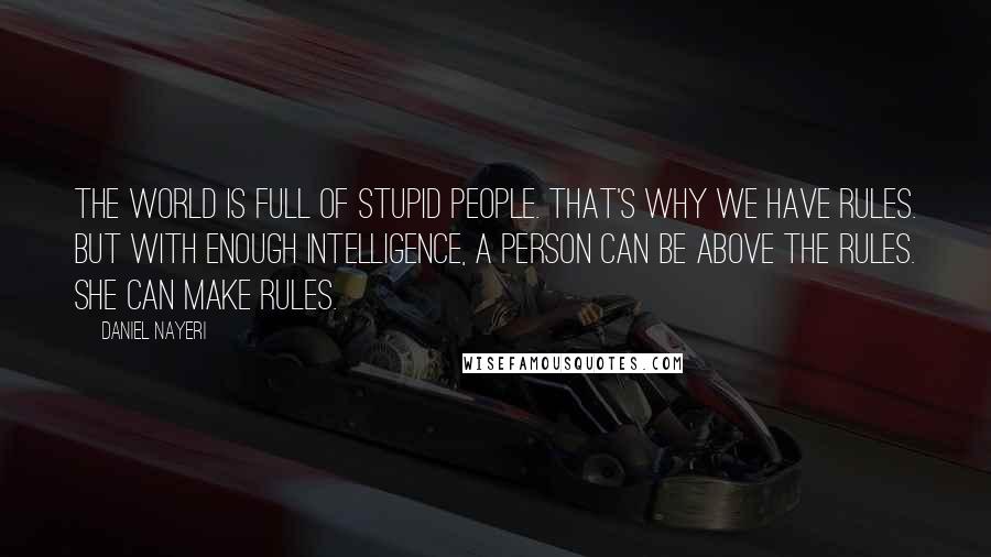 Daniel Nayeri Quotes: The world is full of stupid people. That's why we have rules. But with enough intelligence, a person can be above the rules. She can make rules.