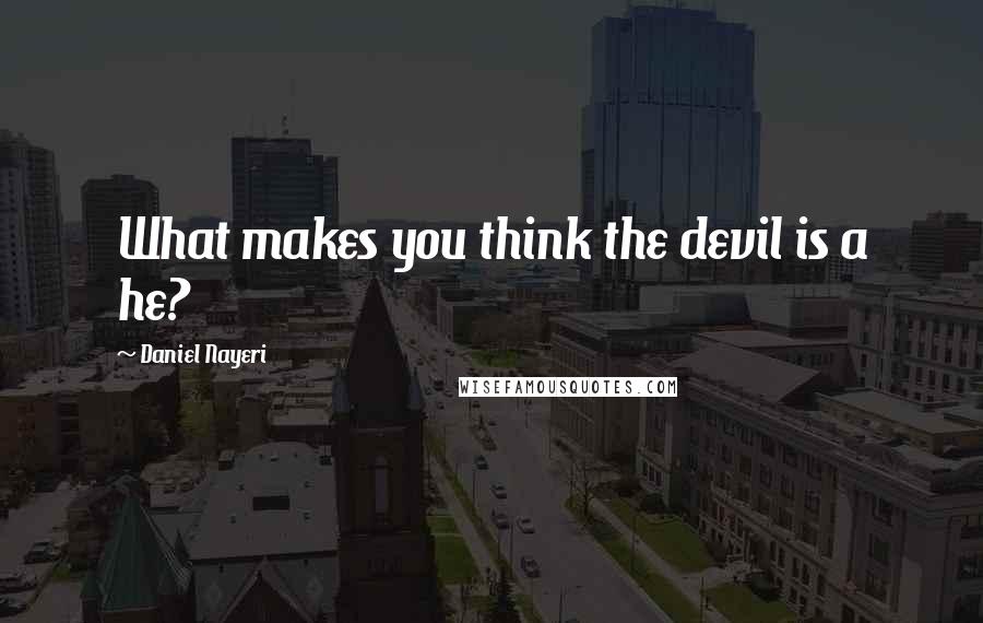 Daniel Nayeri Quotes: What makes you think the devil is a he?