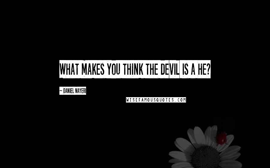 Daniel Nayeri Quotes: What makes you think the devil is a he?