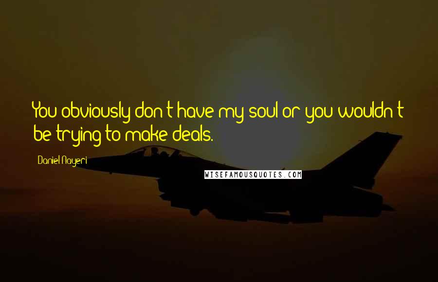 Daniel Nayeri Quotes: You obviously don't have my soul or you wouldn't be trying to make deals.