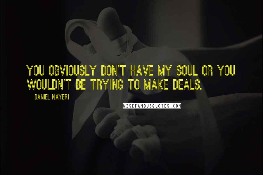 Daniel Nayeri Quotes: You obviously don't have my soul or you wouldn't be trying to make deals.