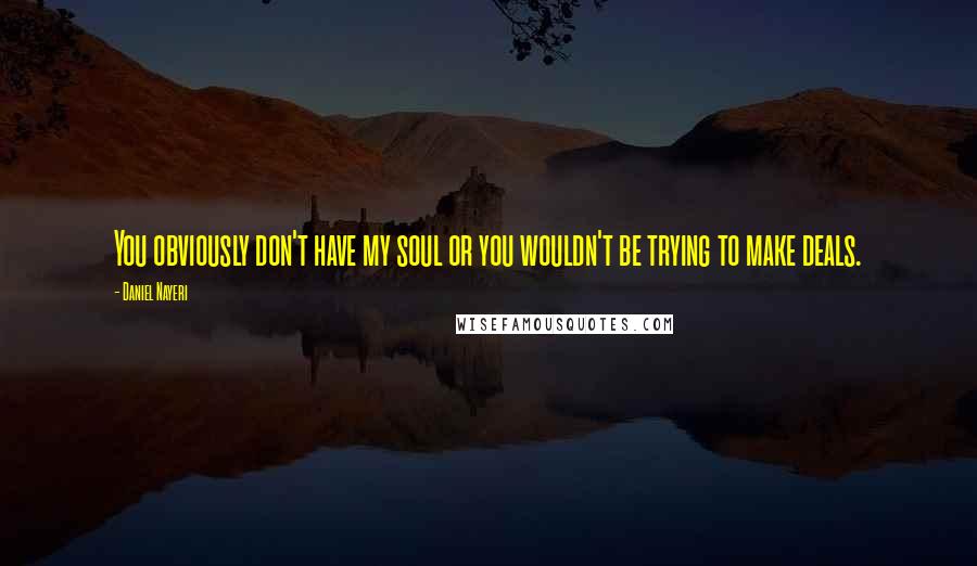 Daniel Nayeri Quotes: You obviously don't have my soul or you wouldn't be trying to make deals.