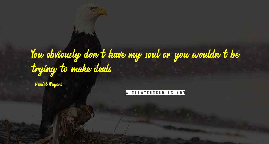 Daniel Nayeri Quotes: You obviously don't have my soul or you wouldn't be trying to make deals.