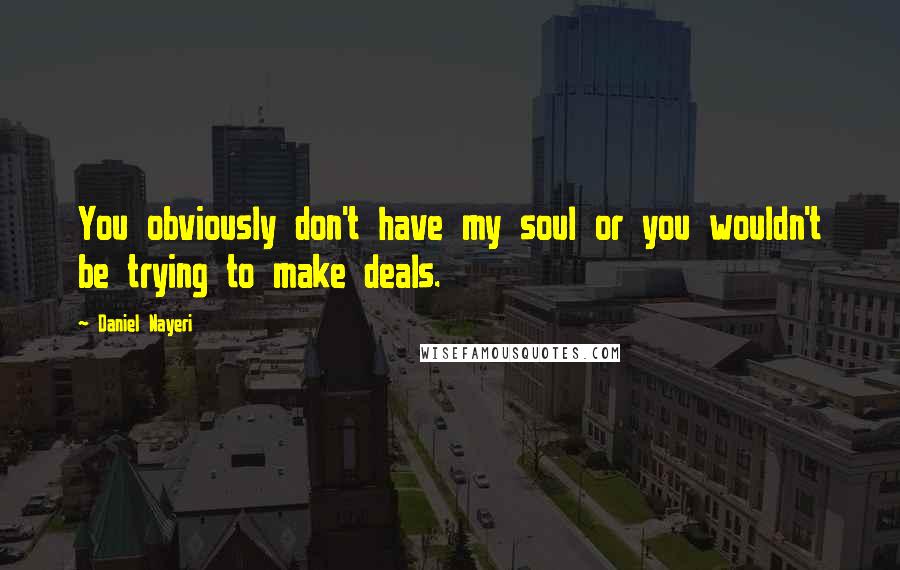 Daniel Nayeri Quotes: You obviously don't have my soul or you wouldn't be trying to make deals.