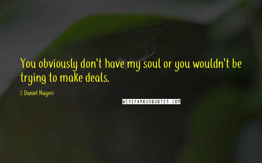 Daniel Nayeri Quotes: You obviously don't have my soul or you wouldn't be trying to make deals.