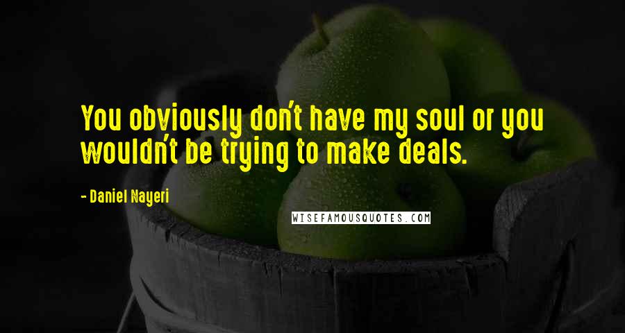 Daniel Nayeri Quotes: You obviously don't have my soul or you wouldn't be trying to make deals.