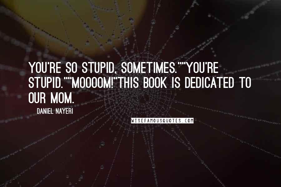 Daniel Nayeri Quotes: You're so stupid, sometimes.""You're stupid.""Moooom!"This book is dedicated to our mom.