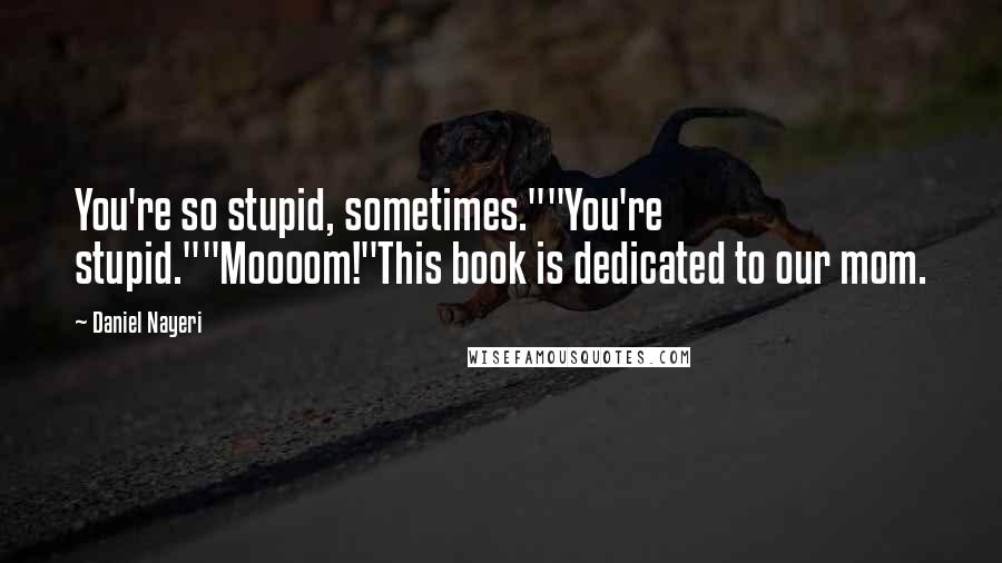 Daniel Nayeri Quotes: You're so stupid, sometimes.""You're stupid.""Moooom!"This book is dedicated to our mom.