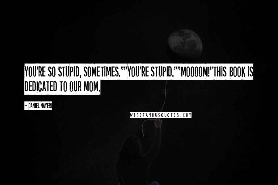 Daniel Nayeri Quotes: You're so stupid, sometimes.""You're stupid.""Moooom!"This book is dedicated to our mom.