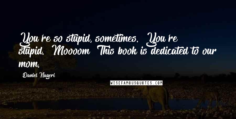 Daniel Nayeri Quotes: You're so stupid, sometimes.""You're stupid.""Moooom!"This book is dedicated to our mom.