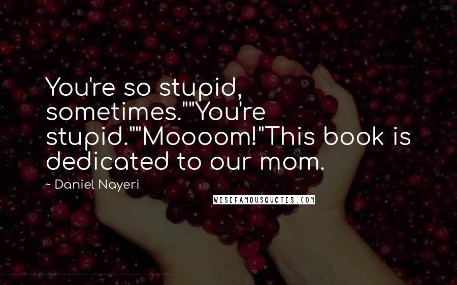 Daniel Nayeri Quotes: You're so stupid, sometimes.""You're stupid.""Moooom!"This book is dedicated to our mom.