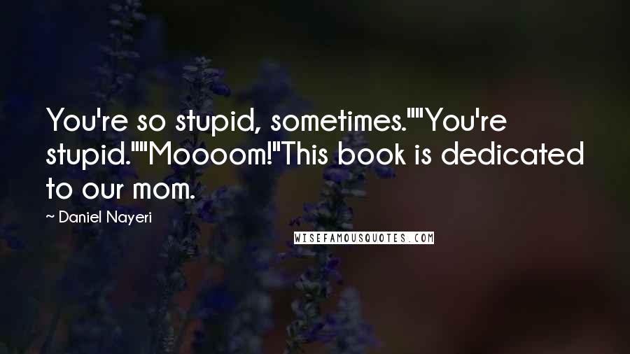 Daniel Nayeri Quotes: You're so stupid, sometimes.""You're stupid.""Moooom!"This book is dedicated to our mom.