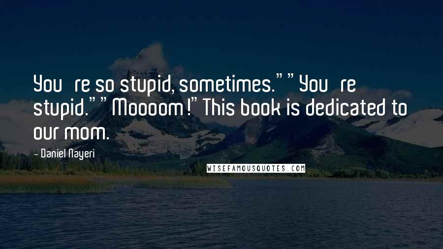 Daniel Nayeri Quotes: You're so stupid, sometimes.""You're stupid.""Moooom!"This book is dedicated to our mom.