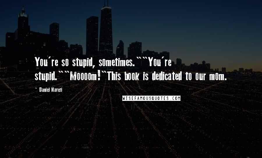 Daniel Nayeri Quotes: You're so stupid, sometimes.""You're stupid.""Moooom!"This book is dedicated to our mom.