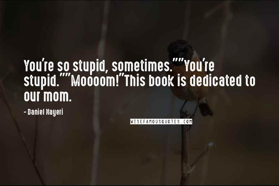 Daniel Nayeri Quotes: You're so stupid, sometimes.""You're stupid.""Moooom!"This book is dedicated to our mom.