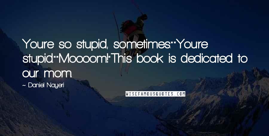 Daniel Nayeri Quotes: You're so stupid, sometimes.""You're stupid.""Moooom!"This book is dedicated to our mom.