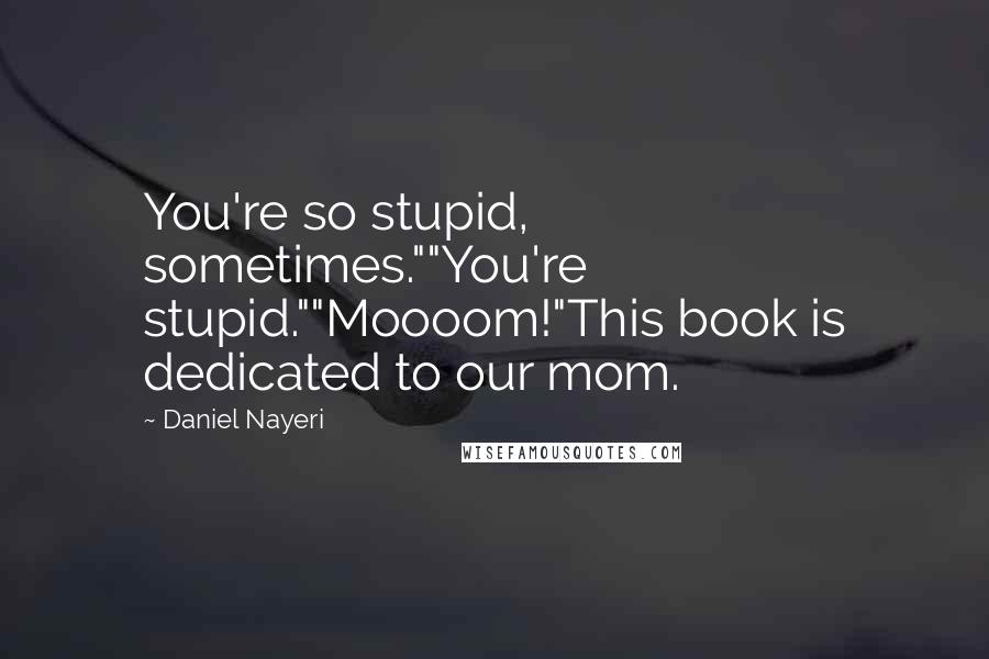 Daniel Nayeri Quotes: You're so stupid, sometimes.""You're stupid.""Moooom!"This book is dedicated to our mom.