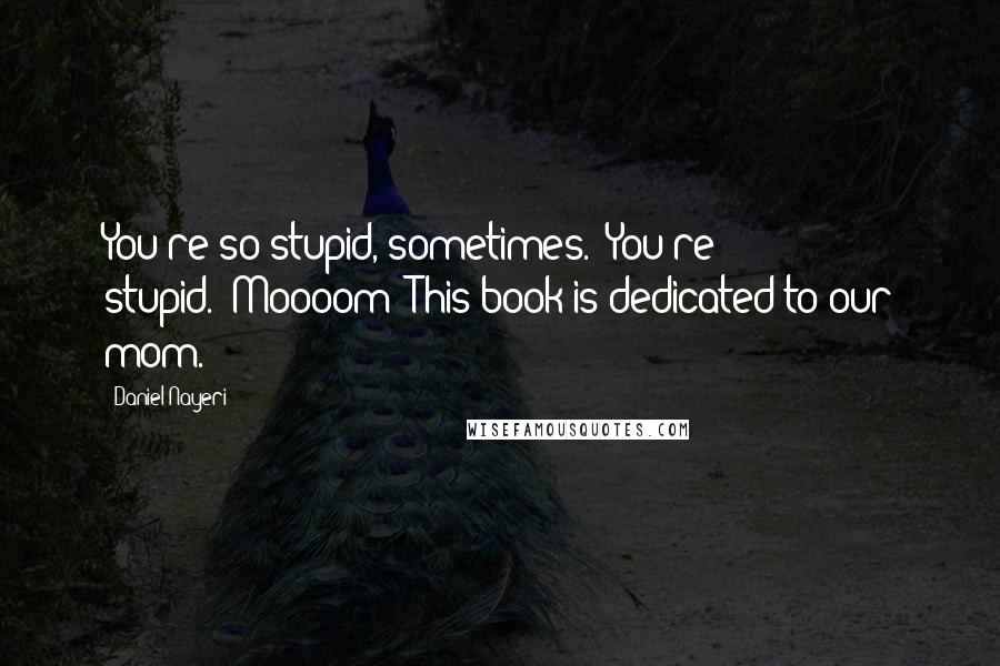 Daniel Nayeri Quotes: You're so stupid, sometimes.""You're stupid.""Moooom!"This book is dedicated to our mom.