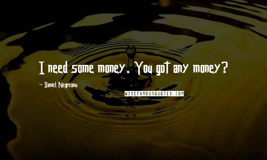 Daniel Negreanu Quotes: I need some money. You got any money?