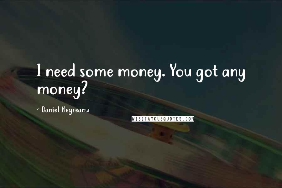 Daniel Negreanu Quotes: I need some money. You got any money?